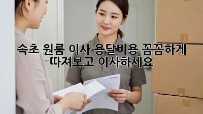 속초 원룸 이사, 용달비용 꼼꼼하게 따져보고 이사하세요!