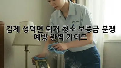 김제 성덕면 퇴거 청소: 보증금, 분쟁 예방 완벽 가이드