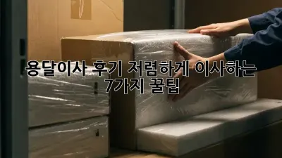 용달이사 후기: 저렴하게 이사하는 7가지 꿀팁!