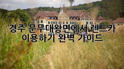 경주 문무대왕면에서 렌트카 이용하기: 완벽 가이드